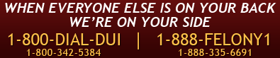 When Everyone Else is on Your Back We're on Your Side 1-800-Dial-DUI (1-800-342-5384) 1-888-Felony1 (1-888-335-6691)